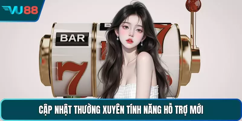 Cập nhật thường xuyên tính năng hỗ trợ mới