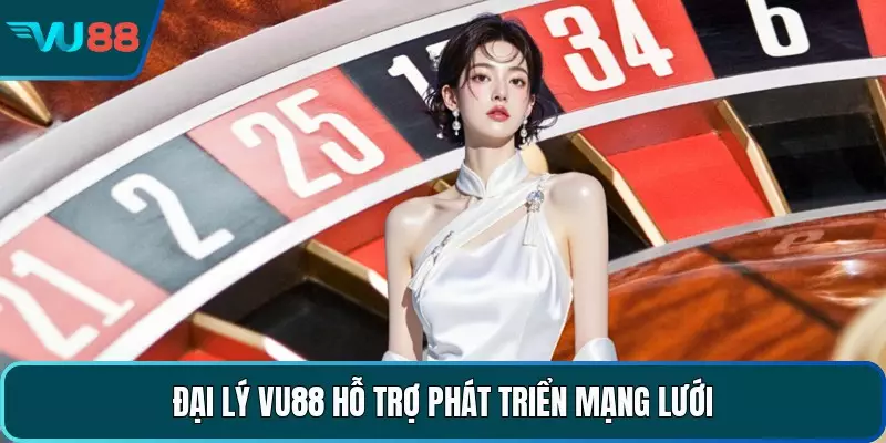 Đại lý VU88 hỗ trợ phát triển mạng lưới 