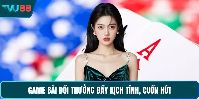 Game bài đổi thưởng đầy kịch tính, cuốn hút