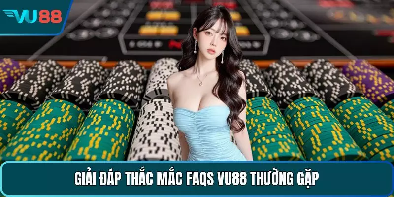 Giải đáp thắc mắc FAQs VU88 thường gặp 