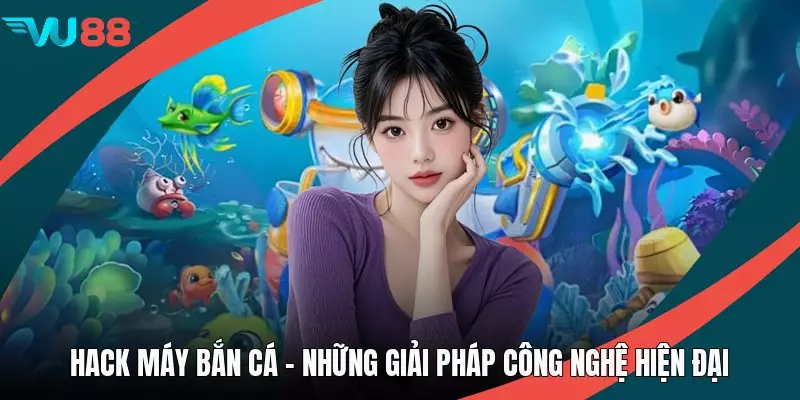 Hack Máy Bắn Cá - Những Giải Pháp Công Nghệ Hiện Đại