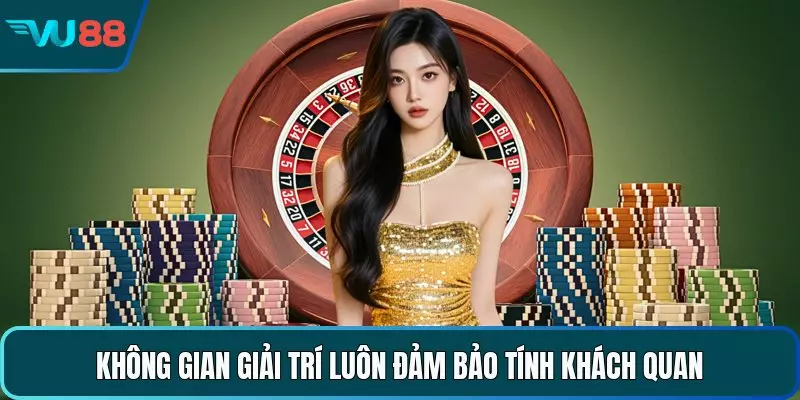 Không gian giải trí luôn đảm bảo tính khách quan