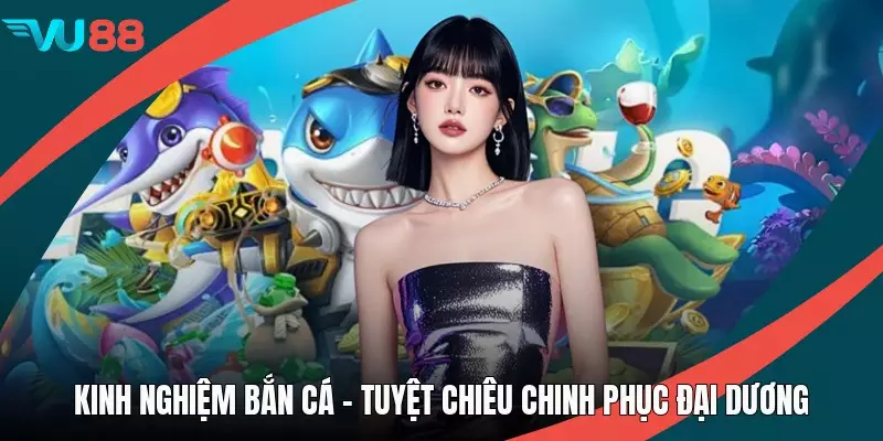 Kinh Nghiệm Bắn Cá - Tuyệt Chiêu Chinh Phục Đại Dương