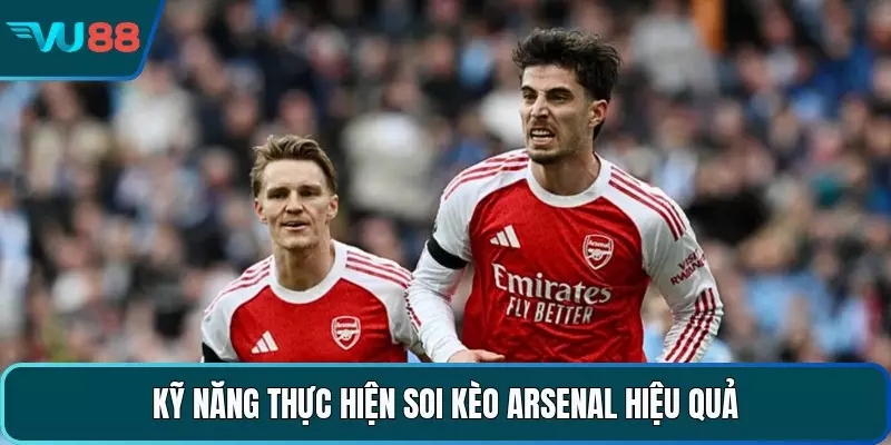 Kỹ năng thực hiện soi kèo Arsenal hiệu quả 