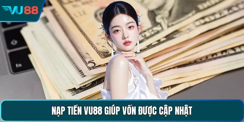 Nạp tiền VU88 giúp vốn được cập nhật 
