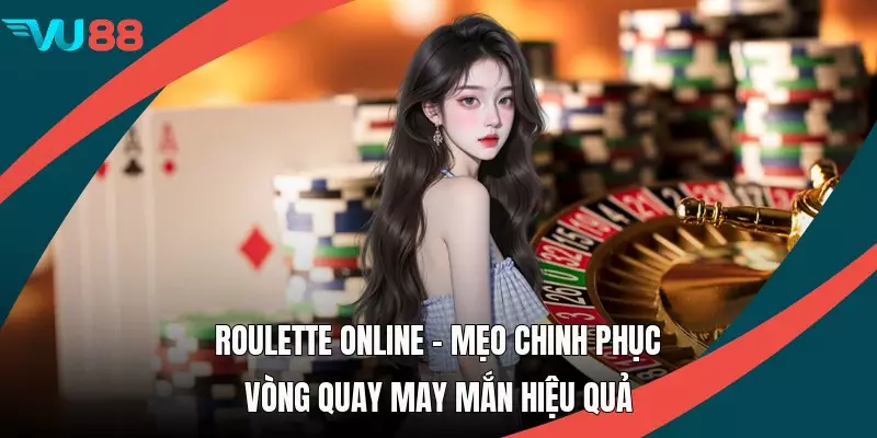 Roulette Online - Mẹo Chinh Phục Vòng Quay May Mắn Hiệu Quả