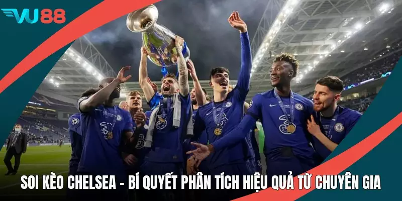 Soi Kèo Chelsea - Bí Quyết Phân Tích Hiệu Quả Từ Chuyên Gia