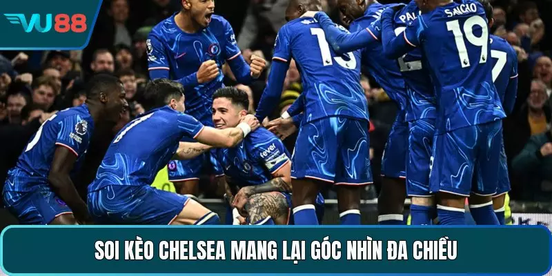 Soi kèo Chelsea mang lại góc nhìn đa chiều 