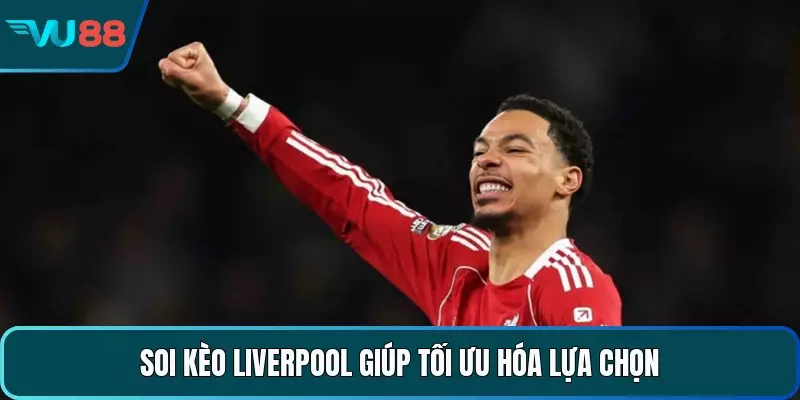 Soi kèo Liverpool giúp tối ưu hóa lựa chọn 