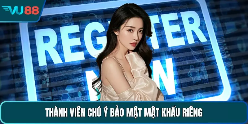 Thành viên chú ý bảo mật mật khẩu riêng
