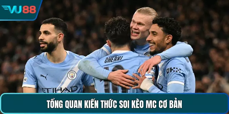 Tổng quan kiến thức soi kèo MC cơ bản 